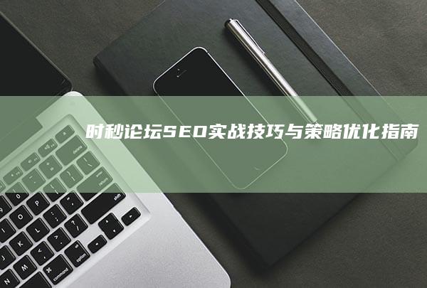 时秒论坛SEO实战技巧与策略优化指南